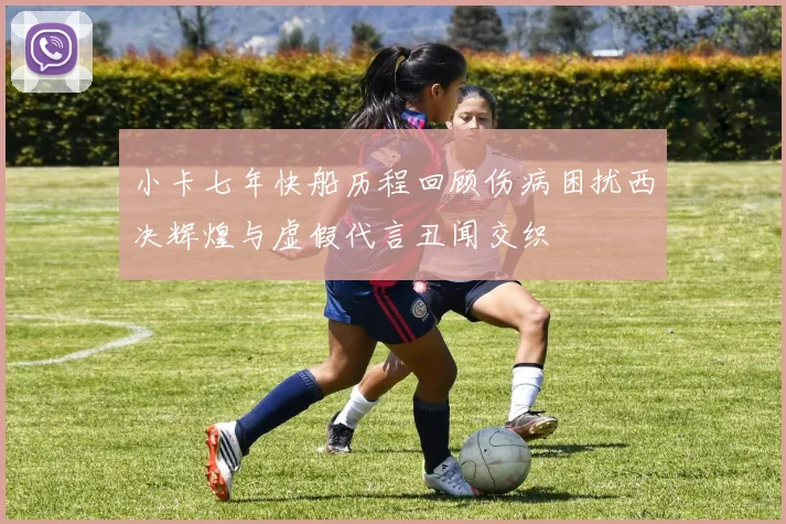 小卡七年快船历程回顾伤病困扰西决辉煌与虚假代言丑闻交织