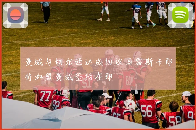 曼城与切尔西达成协议马雷斯卡即将加盟曼城签约在即