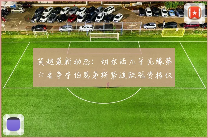 英超最新动态：切尔西几乎无缘第六名争夺伯恩茅斯紧追欧冠资格仅差三分