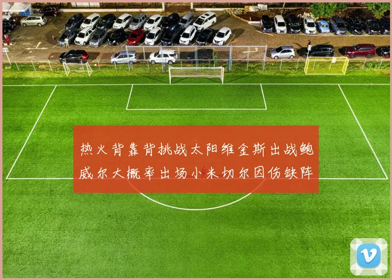 热火背靠背挑战太阳维金斯出战鲍威尔大概率出场小米切尔因伤缺阵