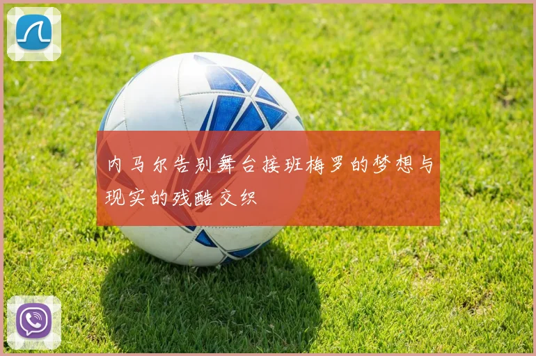 内马尔告别舞台接班梅罗的梦想与现实的残酷交织