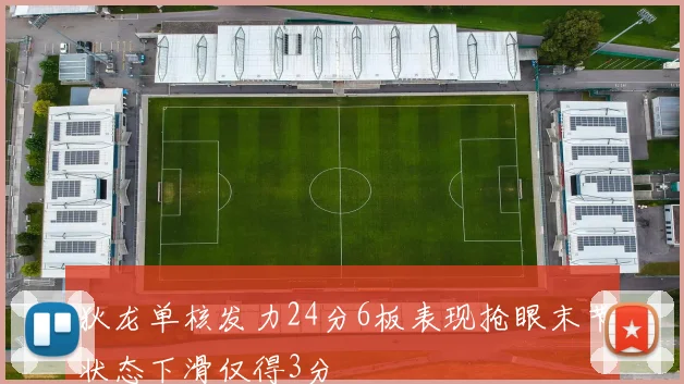 狄龙单核发力24分6板表现抢眼末节状态下滑仅得3分