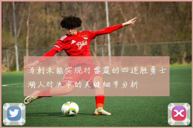 马刺未能实现对雷霆的四连胜勇士湖人对决中的关键细节分析