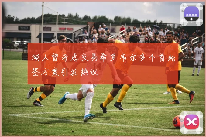 湖人曾考虑交易希罗韦尔多个首轮签方案引发热议