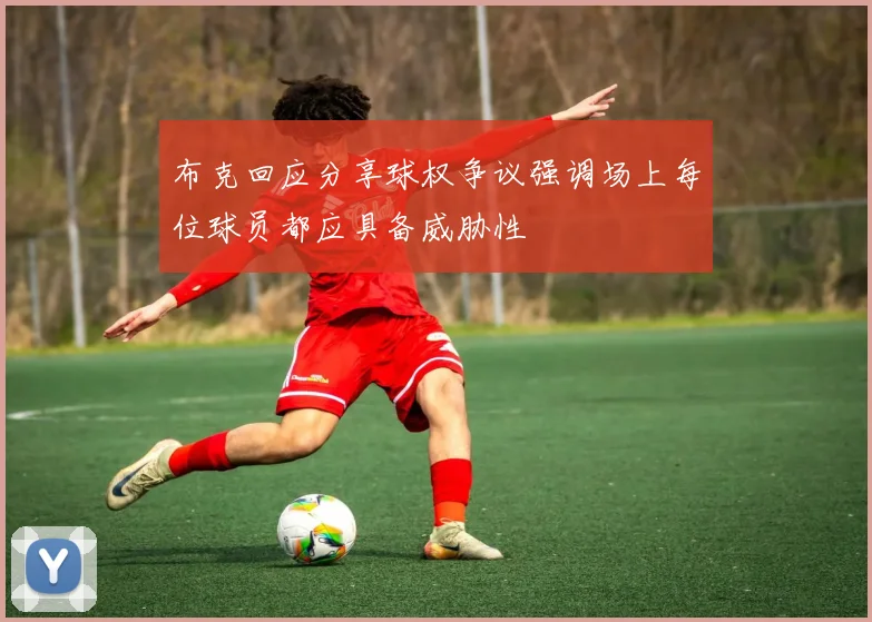 布克回应分享球权争议强调场上每位球员都应具备威胁性