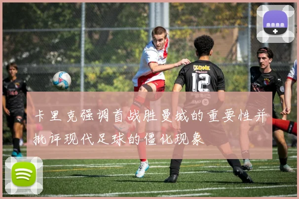 卡里克强调首战胜曼城的重要性并批评现代足球的僵化现象