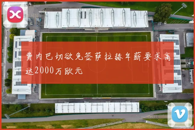 费内巴切欲免签萨拉赫年薪要求高达2000万欧元