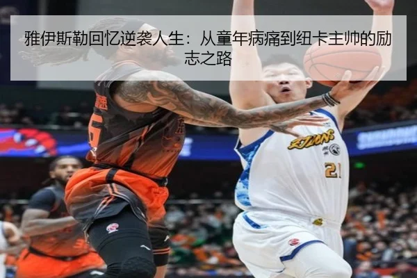 雅伊斯勒回忆逆袭人生：从童年病痛到纽卡主帅的励志之路
